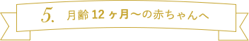 月齢12ヶ月～の赤ちゃんへ
