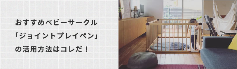 おすすめベビーサークル「ジョイントプレイペン」の活用方法はコレだ！