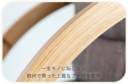 一生モノに恥じない 欧州で育った上質なブナ材を使用