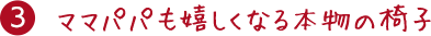 3.ママパパも嬉しくなる本物の椅子