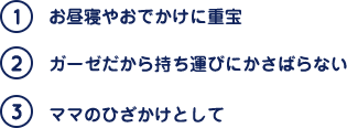 (1)お昼寝やおでかけに重宝 (2)ガーゼだから持ち運びにかさばらない (3)ママのひざかけとして