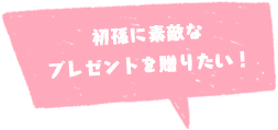 初孫に素敵な プレゼントを贈りたい！