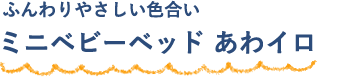 ふんわりやさしい色合い ミニベビーベッド あわイロ