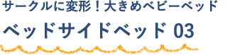 サークルに変形！大きめベビーベッド ベッドサイドベッド 03