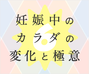 妊娠中のカラダの変化と極意6選