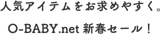 人気アイテムをお求めやすく。O-BABY.net新春セール！