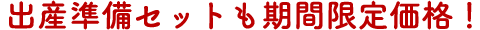 出産準備セットも期間限定価格！