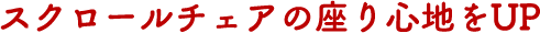 スクロールチェアの座り心地をUP