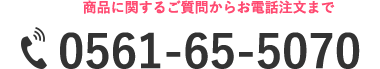 商品に関するご質問からお電話注文まで(電話番号)0561-65-5070
