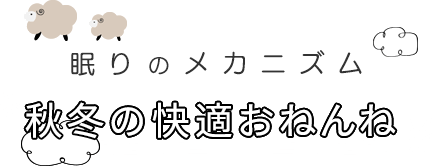 眠りのメカニズム。秋冬の快適おねんね