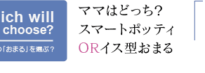 ママはどっち？ スマートポッティ ORイス型おまる