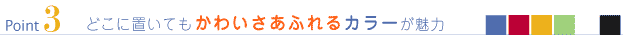 Point3 どこに置いてもかわいさあふれるカラーが魅力