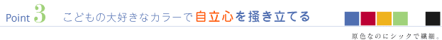 Point3 こどもの大好きなカラーで自立心を掻き立てる