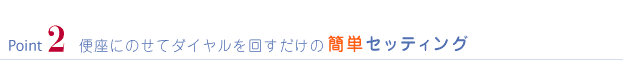 Point2 便座にのせてダイヤルをまわすだけの簡単セッティング