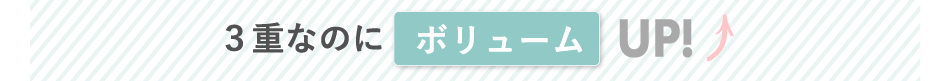 ３重なのにボリュームUP!