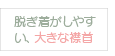 脱ぎ着がしやすい、大きな襟首