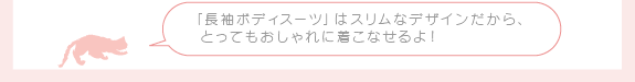 「長袖ボディスーツ」はスリムなデザインだから、とってもおしゃれに着こなせるよ！