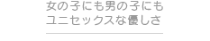 女の子にも男の子にもユニセックスな優しさ