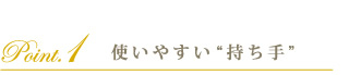 使いやすい“持ち手”