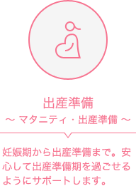 出産準備～マタニティ・出産準備～妊娠期から出産準備まで。安心して出産準備期を過ごせるようにサポートします。